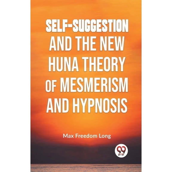 Self-Suggestion And The New Huna Theory Of Mesmerism And Hypnosis, (Paperback)