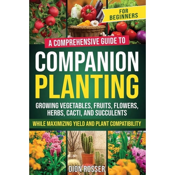Self-Sustaining: Companion Planting for Beginners: A Comprehensive Guide to Growing Vegetables, Fruits, Flowers, Herbs, Cacti, and Succulents while Maximizing Yield and Plant Compatibility (Paperback)