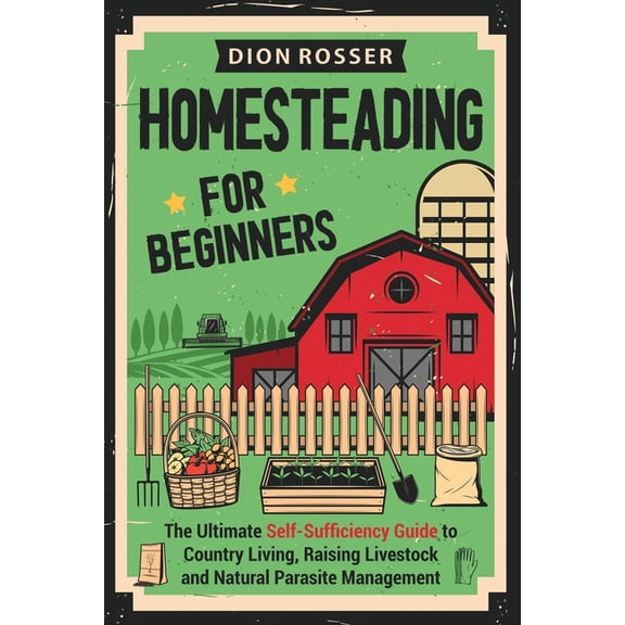 Self-Sustaining: Homesteading for Beginners: The Ultimate Self-Sufficiency Guide to Country Living, Raising Livestock and Natural Parasite Management (Paperback)