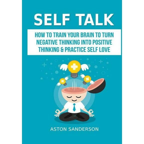 Self Talk: How to Train Your Brain to Turn Negative Thinking into Positive Thinking & Practice Self Love, (Hardcover)