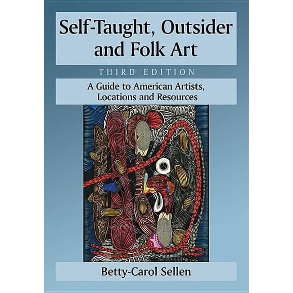 Self-Taught, Outsider and Folk Art: A Guide to American Artists, Locations and Resources, 3d ed., (Paperback)