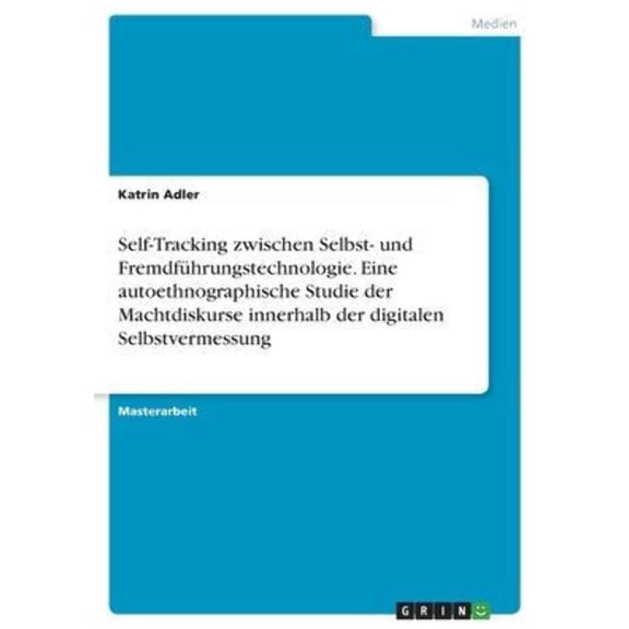 Self-Tracking Zwischen Selbst- Und Fremdfhrungstechnologie. Eine Autoethnographische Studie Der Machtdiskurse Innerhalb Der Digitalen Selbstvermessung (German Edition)