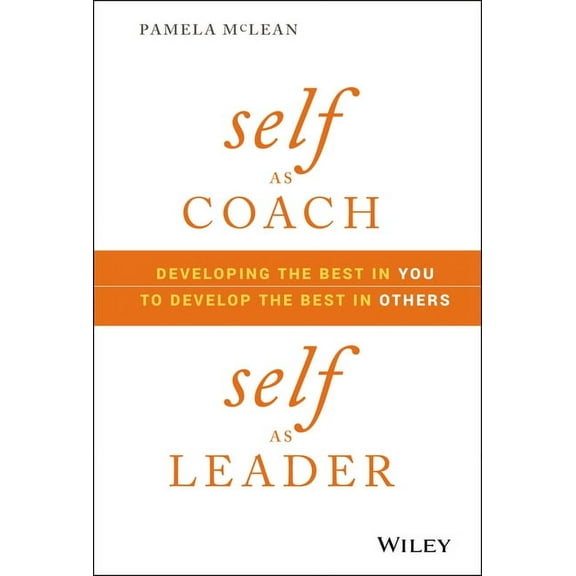Self as Coach, Self as Leader: Developing the Best in You to Develop the Best in Others, (Hardcover)