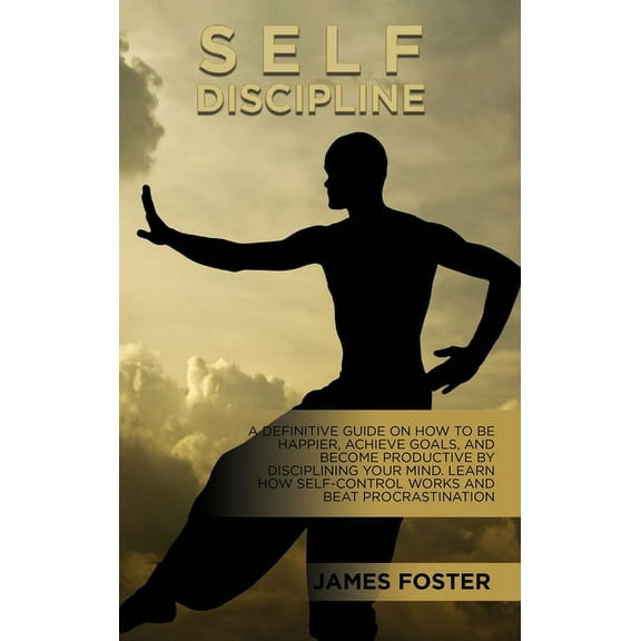 Self-Discipline: A Definitive Guide On How To Be Happier, Achieve Goals, And Become Productive By Disciplining Your Mind, (Hardcover)