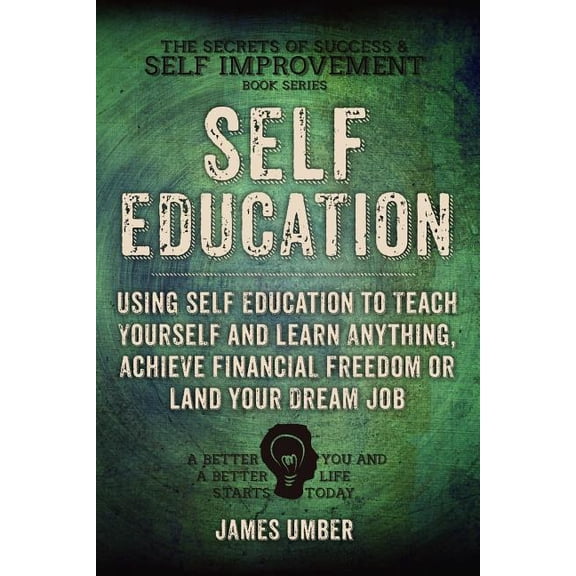 Self-education : Using Self Education to Teach Yourself and Learn Anything, Achieve Financial Freedom or Land Your Dream Job