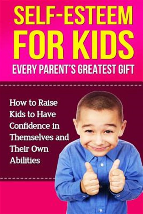 Self-Esteem For Kids: How To Raise Kids To Have Confidence In ...