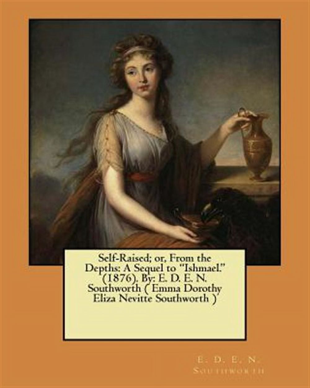 Self-Raised; or, From the Depths: A Sequel to "Ishmael." (1876). By: E. D. E. N. Southworth ( Emma (Paperback) by E D E N Southworth