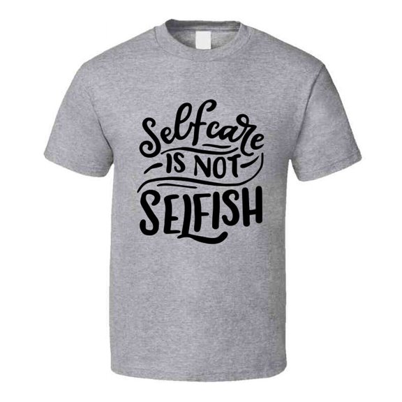 Selfcare Is Not Selfish T-shirt Happy Motivational T Shirt Inspirational Tee T Shirt