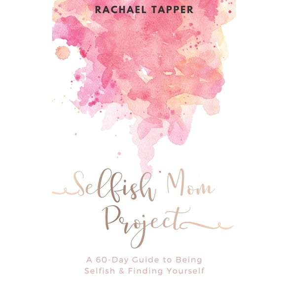 Selfish Mom Project: A 60-Day Guide to Being Selfish & Finding Yourself (Paperback) by Rachael Tapper