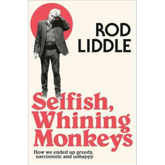 Selfish Whining Monkeys: How We Ended Up Greedy, Narcissistic and Unhappy (Paperback) by Rod Liddle