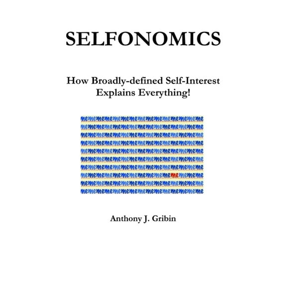 Selfonomics: How Broadly-defined Self-Interest Explains Everything!, (Paperback)