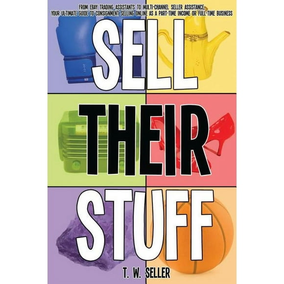 Sell Their Stuff: from eBay Trading Assistants to multi-channel seller assistance, your ultimate guide to consignment selling online as a part-time income or full-time business (Paperback)