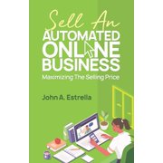 Automated Online Business Sell an Automated Online Business Maximizing the Selling Price, Book 3, Paperback
