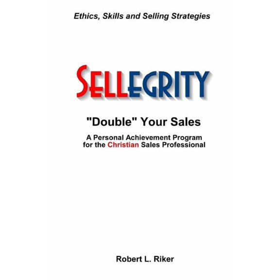 Sellegrity: Strategies and Skills for Doubling Your Sales and Strengthening Your Personal and Professional Integrity