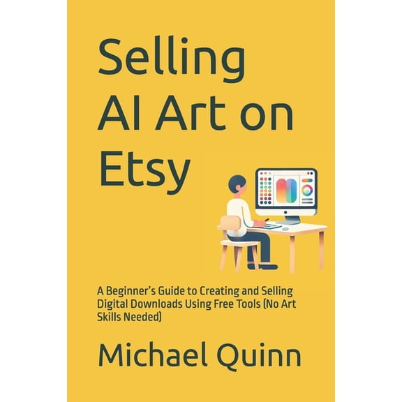 Selling AI Art on Etsy: A Beginner's Guide to Creating and Selling Digital Downloads Using Free Tools (No Art Skills Nee, (Paperback)