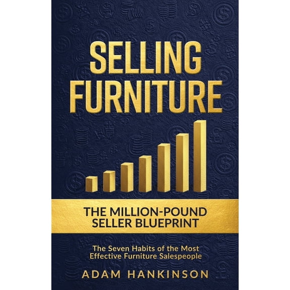 Selling Furniture: The Million-Pound Seller Blueprint The Seven Habits of the Most Effective Furniture Salespeople, (Paperback)