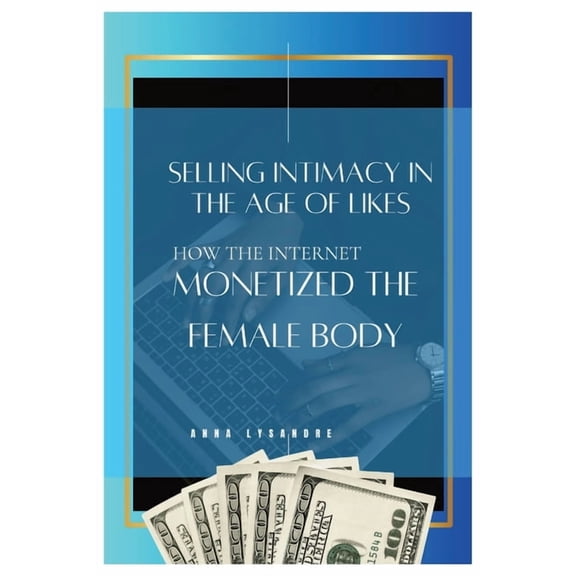 Selling Intimacy in the Age of Likes: How the Internet Monetized the Female Body, (Paperback)