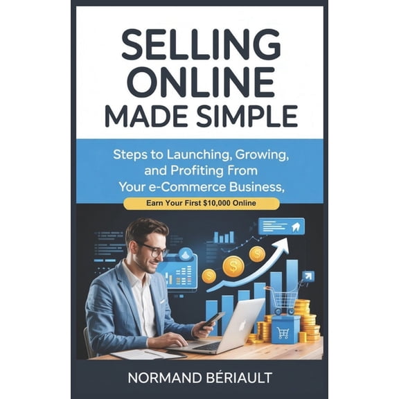 Selling Online Made Simple: Steps to Launching, Growing, and Profiting from Your E-Commerce Business, Earn Your First $1, (Paperback)