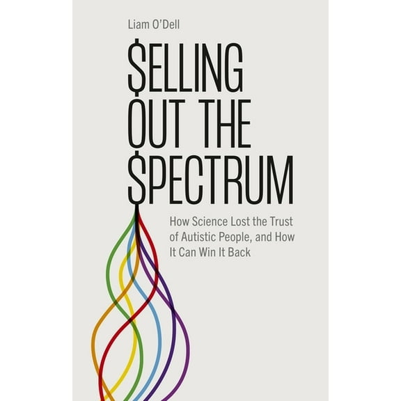 Selling Out the Spectrum: How Science Lost the Trust of Autistic People, and How It Can Win It Back, (Paperback)