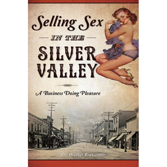 Selling Sex in the Silver Valley: A Business Doing Pleasure, (Paperback)