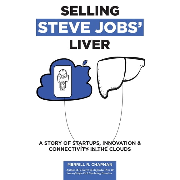 Selling Steve Jobs Liver: A Story of Startups, Innovation, and Connectivity in the Clouds Paperback 0967200849 9780967200842 Merrill Chapman