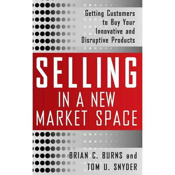Selling in a New Market Space: Getting Customers to Buy Your Innovative and Disruptive Products (Other)