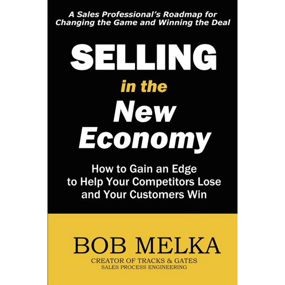 Selling in the New Economy: How to Gain an Edge to Help Your Competitors Lose and Your Customers Win (Paperback) by Bob Melka