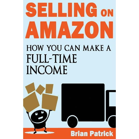 Selling on Amazon : How You Can Make a Full-Time Income Selling on Amazon