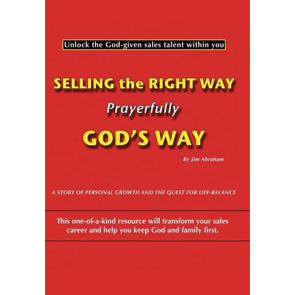 Selling the Right Way, Prayerfully God's Way: Unlock the God-Given Sales Talent Within You, (Hardcover)