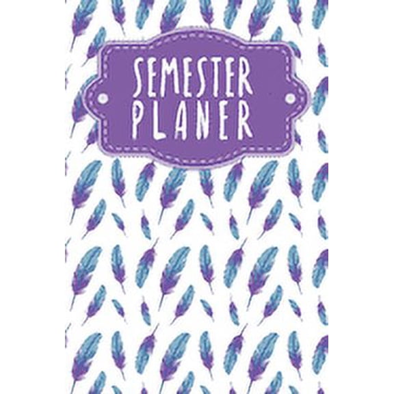 Semesterplaner: Semesterplaner fr Studenten und Schler mit Stundenplan fr 4 Semester - Motiv: Federn (Paperback)