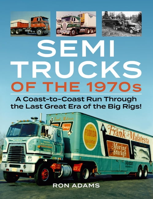 Semi Trucks of the 1970s : A Coast-to-Coast Run Through the Last Great Era  of the Big Rigs! (Paperback)