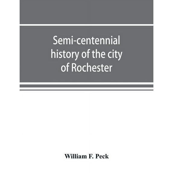 Semi-centennial history of the city of Rochester: with illustrations and biographical sketches of some of its prominent , (Paperback)