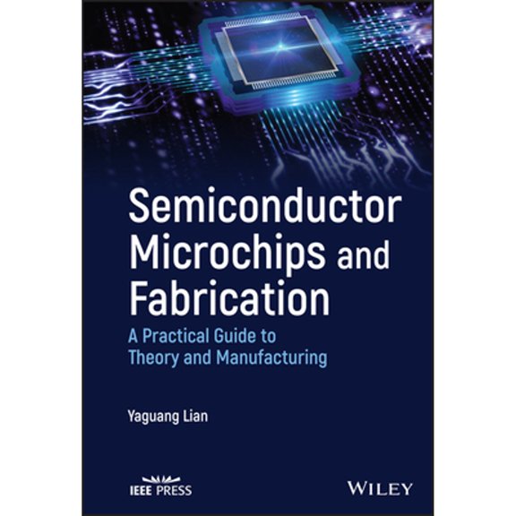 Pre-Owned Semiconductor Microchips and Fabrication: A Practical Guide to Theory Manufacturing (Hardcover) by Yaguang Lian