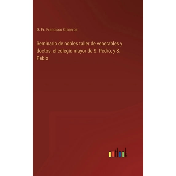 Seminario de nobles taller de venerables y doctos, el colegio mayor de S. Pedro, y S. Pablo (Hardcover)