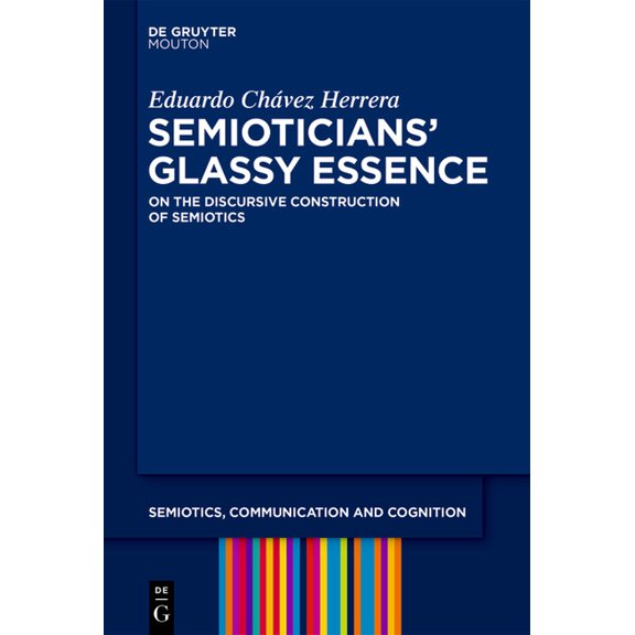 Semiotics, Communication and Cognition [ Semioticians' Glassy Essence: On the Discursive Construction of Semiotics, Book 40, (Hardcover)