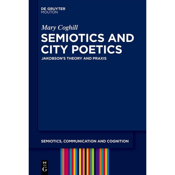 Semiotics, Communication and Cognition [ Semiotics and City Poetics: Jakobson's Theory and PRAXIS, Book 25, (Hardcover)