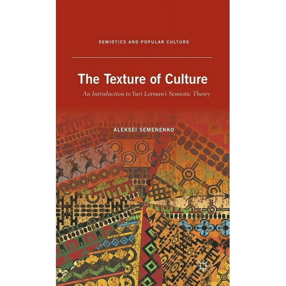 Semiotics and Popular Culture The Texture of Culture: An Introduction to Yuri Lotman's Semiotic Theory, (Hardcover)