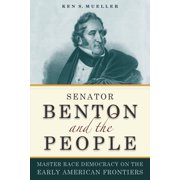 Early American Places New York Universi Senator Benton and the People Master Race Democracy on the Early American Frontiers, Paperback