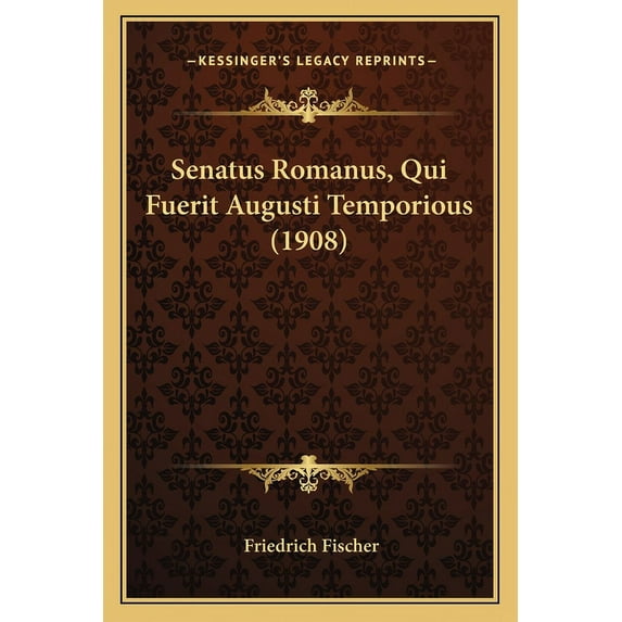 Senatus Romanus, Qui Fuerit Augusti Temporious (1908) (Paperback)