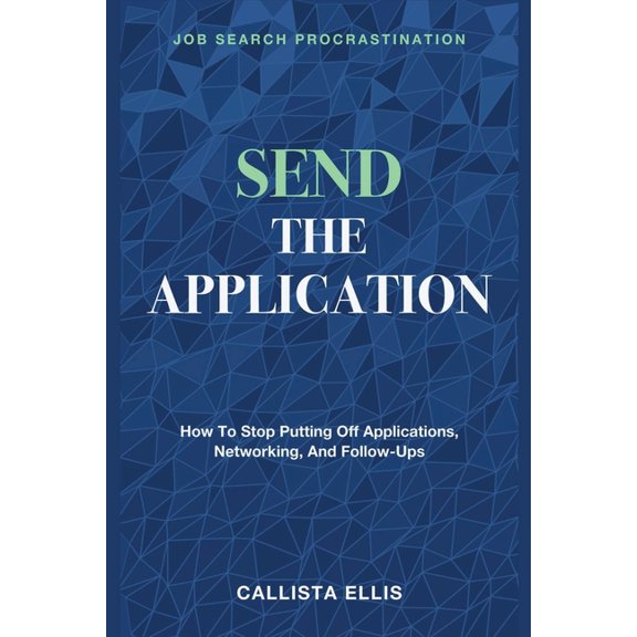 Send the Application: Job Search Procrastination - How to Stop Putting off Applications, Networking, and Follow-Ups, (Paperback)