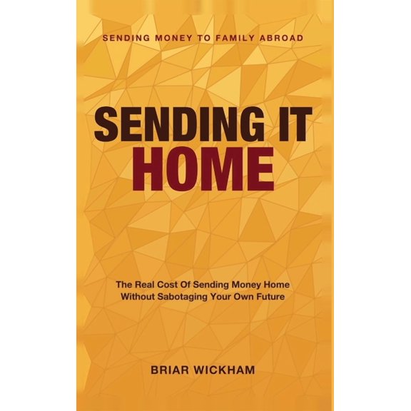 Sending It Home: Sending Money to Family Abroad - The Real Cost of Sending Money Home Without Sabotaging Your Own Future, (Hardcover)