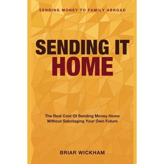 Sending It Home: Sending Money to Family Abroad - The Real Cost of Sending Money Home Without Sabotaging Your Own Future, (Paperback)