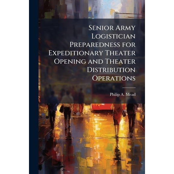 Senior Army Logistician Preparedness for Expeditionary Theater Opening and Theater Distribution Operations, (Paperback)