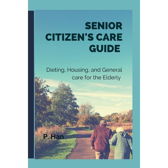 Senior Citizen's Care Guide: Dieting, Housing, and General Care for The Elderly, (Paperback)