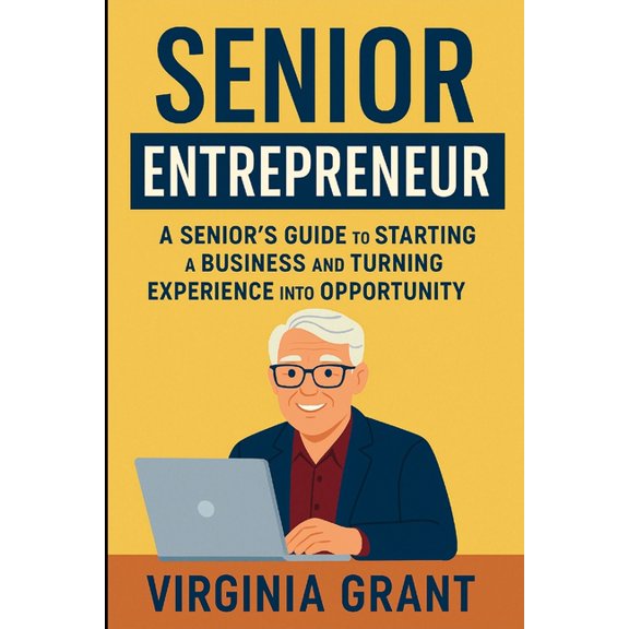 Senior Entrepreneur: A Seniors Guide to Staritng a Business and Turning Experience into Opportunity, (Paperback)