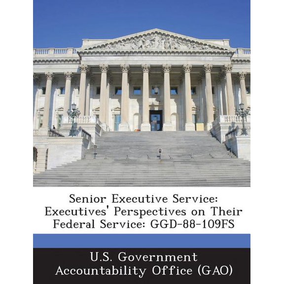 Senior Executive Service : Executives' Perspectives on Their Federal Service: Ggd-88-109fs (Paperback)
