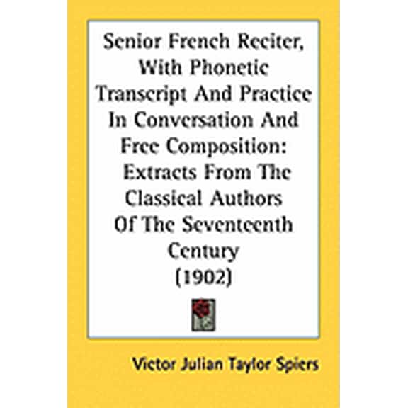 Senior French Reciter, With Phonetic Transcript And Practice In Conversation And Free Composition : Extracts From The Classical Authors Of The Seventeenth Century (1902) (Paperback)