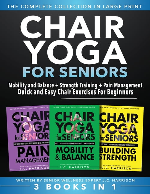 Senior Workout Books Chair Yoga For Seniors 3 in 1 The Complete Collection: Mobility and Balance + Strength Training + Pain Management Quick , (Paperback)