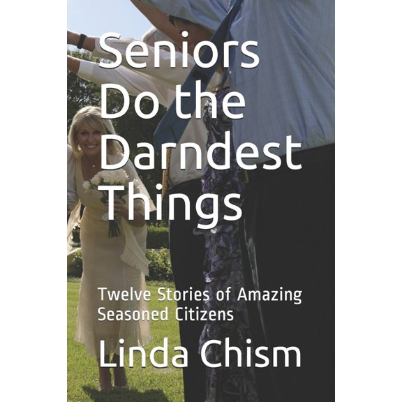 Seniors Do the Darndest Things : Twelve Stories of Amazing Seasoned Citizens (Paperback)