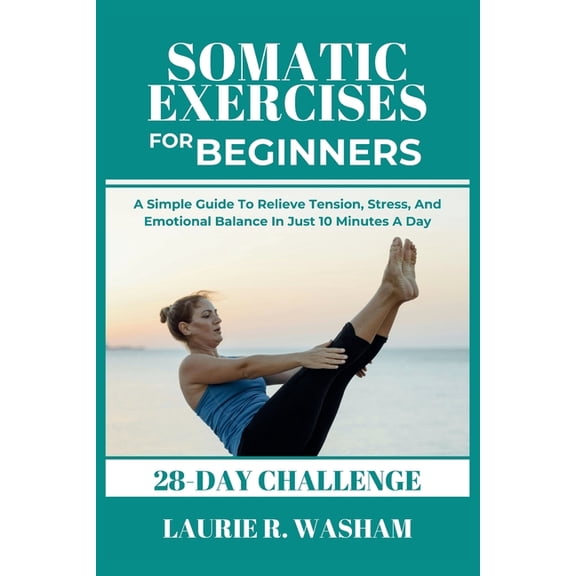 Seniors Exercises: Somatic Exercises for Beginners: A Simple Guide To Relieve Tension, Stress, And Emotional Balance In Just 10 Minutes A day (28-day plan) (Paperback)